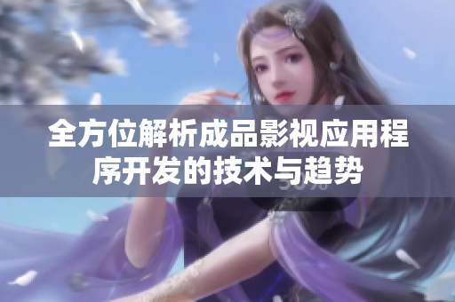 全方位解析成品影视应用程序开发的技术与趋势
