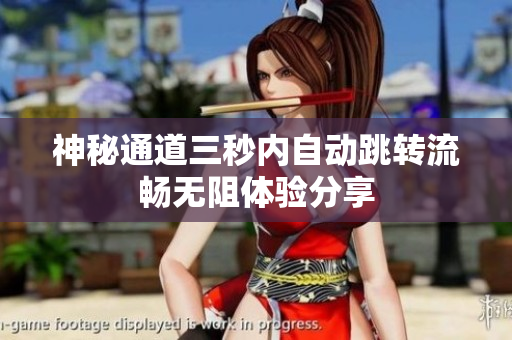 神秘通道三秒内自动跳转流畅无阻体验分享