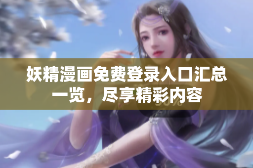 妖精漫画免费登录入口汇总一览，尽享精彩内容