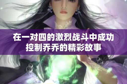 在一对四的激烈战斗中成功控制乔乔的精彩故事
