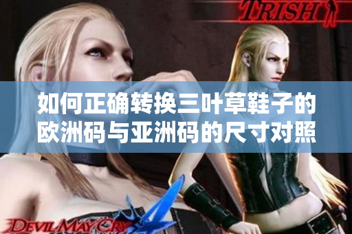 如何正确转换三叶草鞋子的欧洲码与亚洲码的尺寸对照