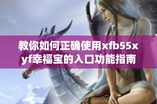 教你如何正确使用xfb55xyf幸福宝的入口功能指南