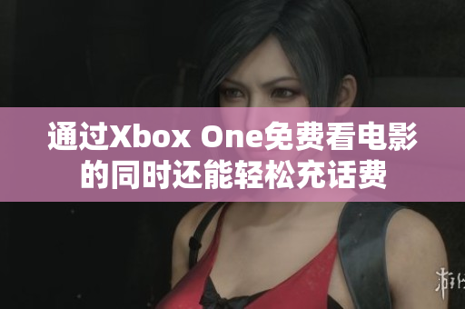 通过Xbox One免费看电影的同时还能轻松充话费