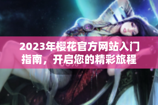 2023年樱花官方网站入门指南，开启您的精彩旅程