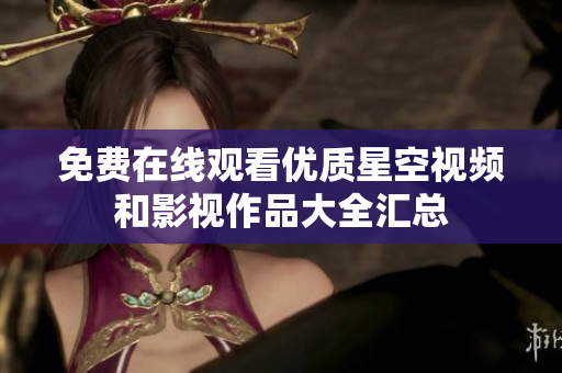免费在线观看优质星空视频和影视作品大全汇总