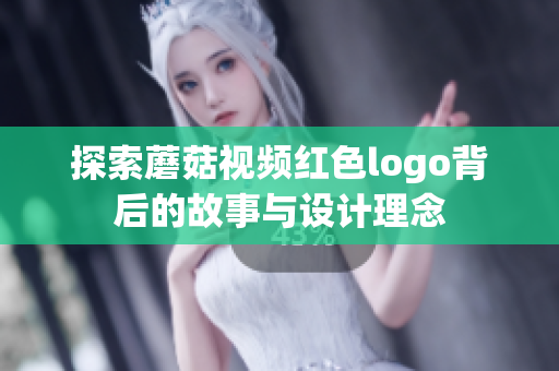 探索蘑菇视频红色logo背后的故事与设计理念