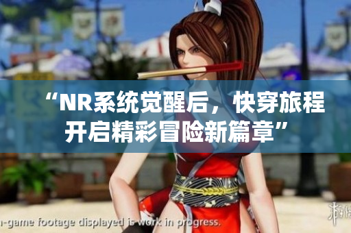“NR系统觉醒后，快穿旅程开启精彩冒险新篇章”