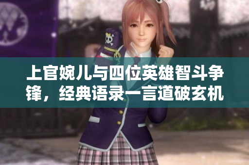上官婉儿与四位英雄智斗争锋，经典语录一言道破玄机