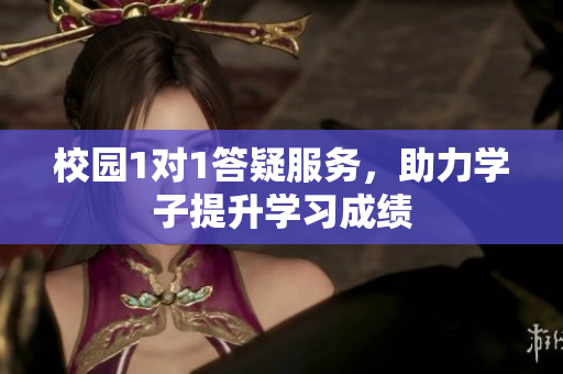 校园1对1答疑服务，助力学子提升学习成绩