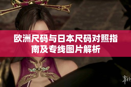 欧洲尺码与日本尺码对照指南及专线图片解析