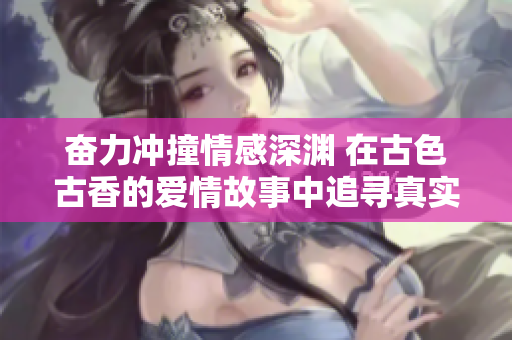 奋力冲撞情感深渊 在古色古香的爱情故事中追寻真实含义
