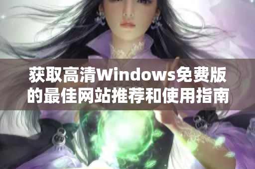 获取高清Windows免费版的最佳网站推荐和使用指南