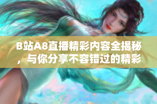 B站A8直播精彩内容全揭秘，与你分享不容错过的精彩瞬间