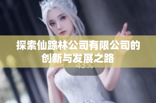 探索仙踪林公司有限公司的创新与发展之路