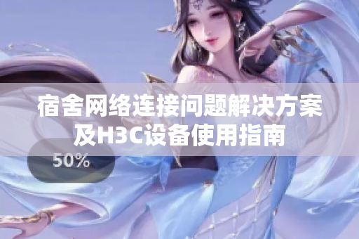 宿舍网络连接问题解决方案及H3C设备使用指南