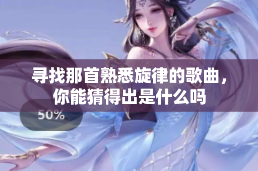 寻找那首熟悉旋律的歌曲，你能猜得出是什么吗
