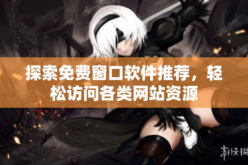 探索免费窗口软件推荐，轻松访问各类网站资源