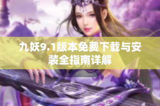 九妖9.1版本免费下载与安装全指南详解