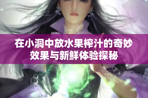 在小洞中放水果榨汁的奇妙效果与新鲜体验探秘