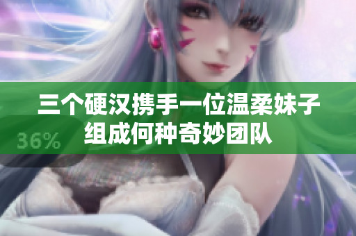 三个硬汉携手一位温柔妹子组成何种奇妙团队
