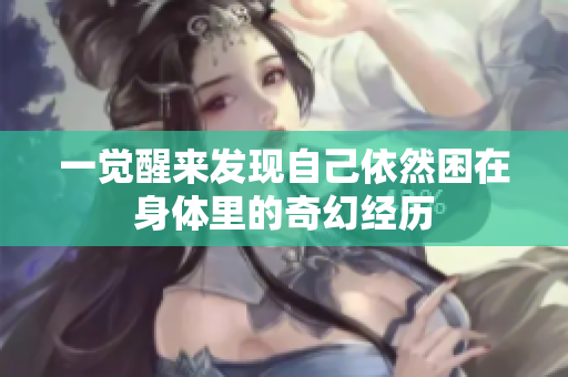 一觉醒来发现自己依然困在身体里的奇幻经历