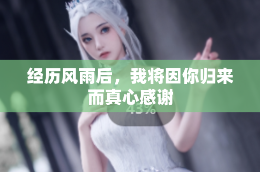 经历风雨后，我将因你归来而真心感谢