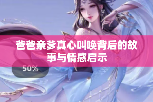 爸爸亲爹真心叫唤背后的故事与情感启示