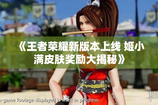 《王者荣耀新版本上线 姬小满皮肤奖励大揭秘》