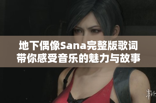 地下偶像Sana完整版歌词带你感受音乐的魅力与故事