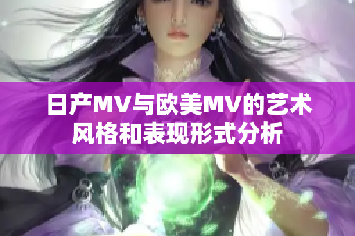日产MV与欧美MV的艺术风格和表现形式分析