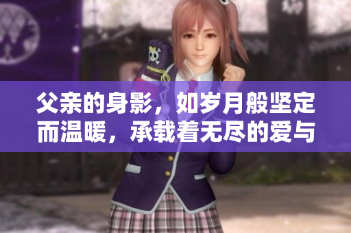 父亲的身影，如岁月般坚定而温暖，承载着无尽的爱与力量