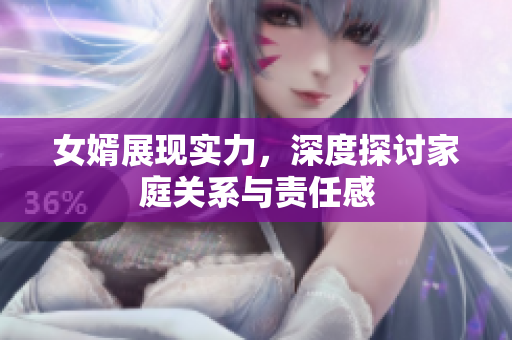女婿展现实力，深度探讨家庭关系与责任感