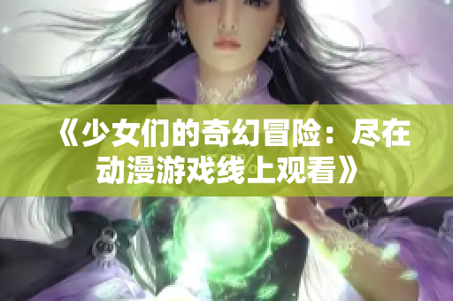 《少女们的奇幻冒险：尽在动漫游戏线上观看》