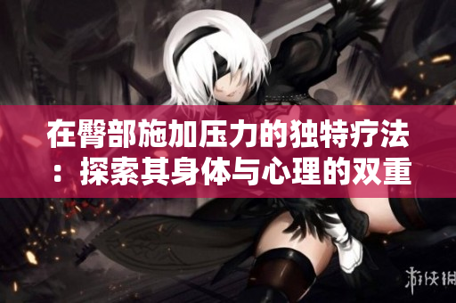 在臀部施加压力的独特疗法：探索其身体与心理的双重效果