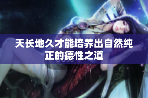 天长地久才能培养出自然纯正的德性之道