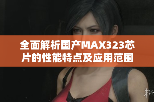 全面解析国产MAX323芯片的性能特点及应用范围