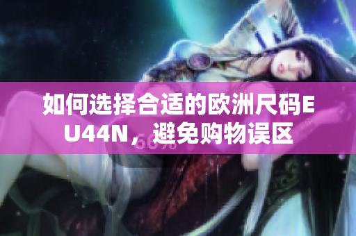 如何选择合适的欧洲尺码EU44N，避免购物误区