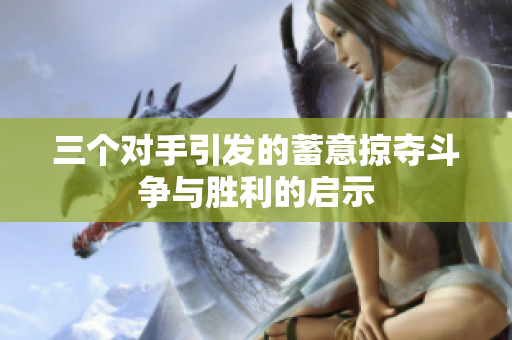 三个对手引发的蓄意掠夺斗争与胜利的启示