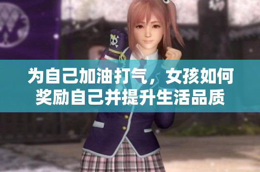 为自己加油打气，女孩如何奖励自己并提升生活品质