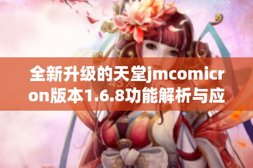 全新升级的天堂jmcomicron版本1.6.8功能解析与应用指南