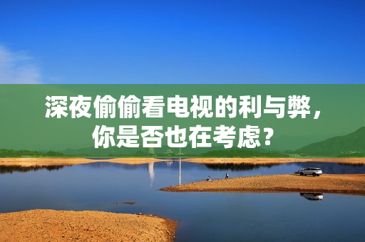 深夜偷偷看电视的利与弊，你是否也在考虑？