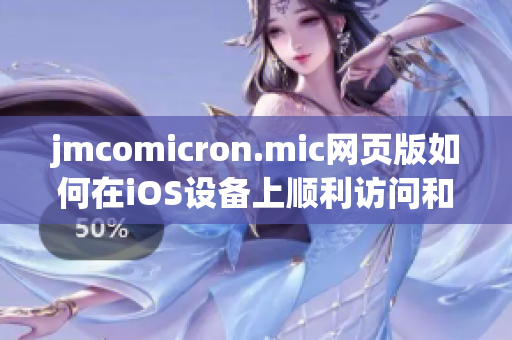 jmcomicron.mic网页版如何在iOS设备上顺利访问和使用