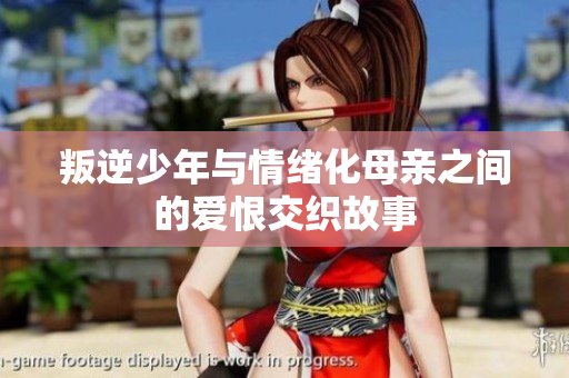 叛逆少年与情绪化母亲之间的爱恨交织故事