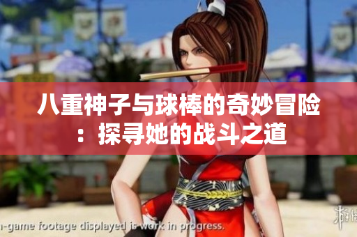 八重神子与球棒的奇妙冒险：探寻她的战斗之道