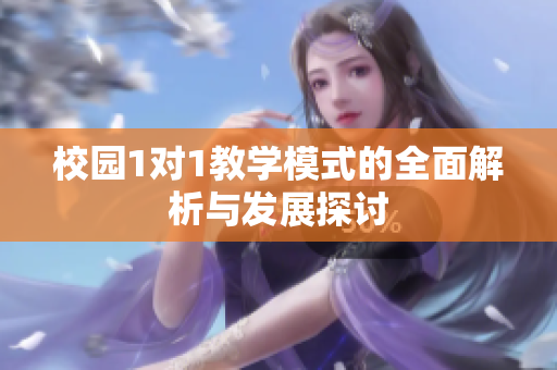 校园1对1教学模式的全面解析与发展探讨