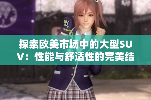 探索欧美市场中的大型SUV：性能与舒适性的完美结合