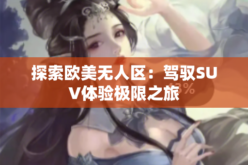 探索欧美无人区：驾驭SUV体验极限之旅