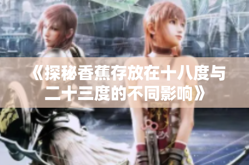 《探秘香蕉存放在十八度与二十三度的不同影响》