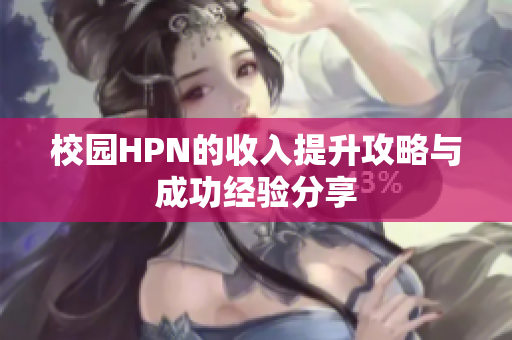 校园HPN的收入提升攻略与成功经验分享