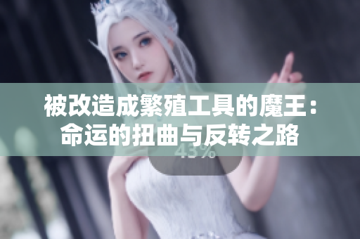 被改造成繁殖工具的魔王：命运的扭曲与反转之路
